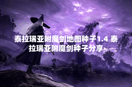 泰拉瑞亚附魔剑地图种子1.4 泰拉瑞亚附魔剑种子分享