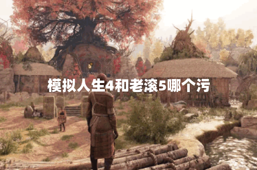 模拟人生4和老滚5哪个污