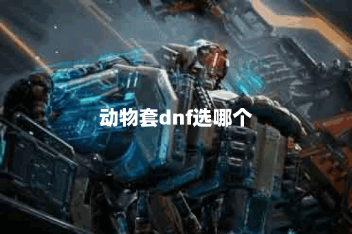 动物套dnf选哪个