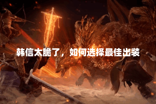 韩信太脆了，如何选择最佳出装？