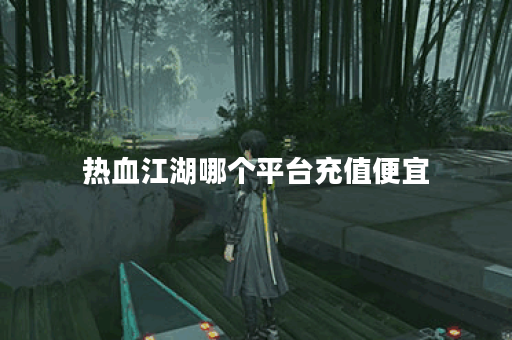 热血江湖哪个平台充值便宜 热血江湖哪个平台充值便宜