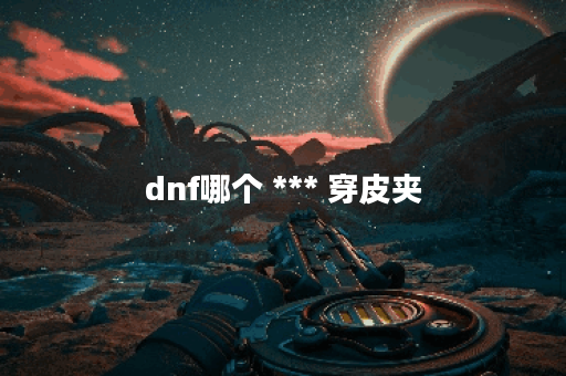 dnf哪个 *** 穿皮夹