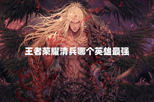 王者荣耀清兵哪个英雄最强