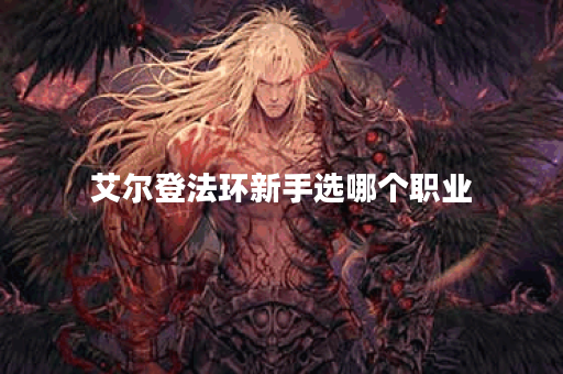 艾尔登法环新手选哪个职业