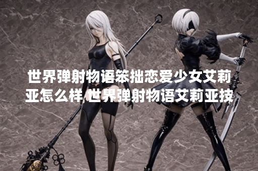 世界弹射物语笨拙恋爱少女艾莉亚怎么样 世界弹射物语艾莉亚技能介绍