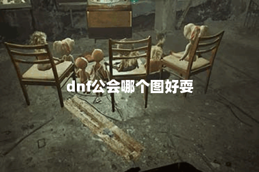 dnf公会哪个图好耍