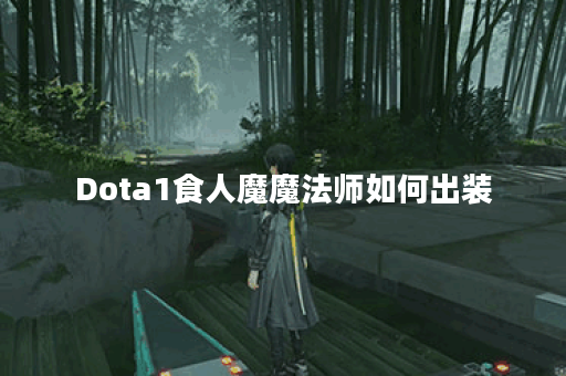 Dota1食人魔魔法师如何出装？最佳装备推荐是什么？
