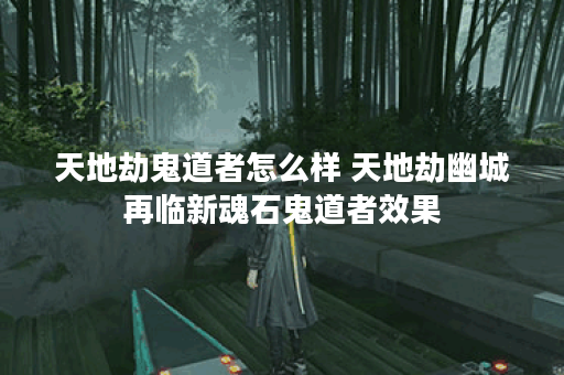 天地劫鬼道者怎么样 天地劫幽城再临新魂石鬼道者效果