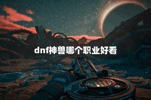 dnf神兽哪个职业好看