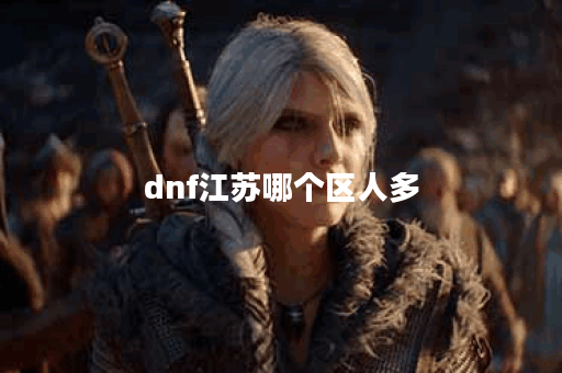 dnf江苏哪个区人多