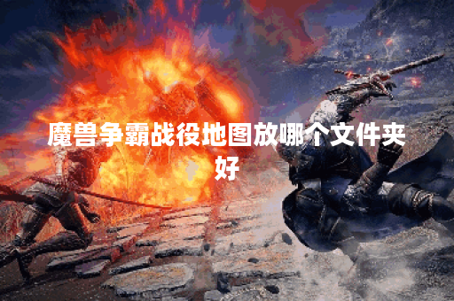魔兽争霸战役地图放哪个文件夹好 魔兽争霸战役地图放哪个文件夹好