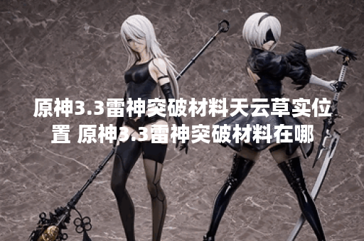 原神3.3雷神突破材料天云草实位置 原神3.3雷神突破材料在哪