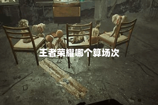 王者荣耀哪个算场次