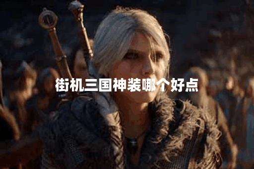街机三国神装哪个好点