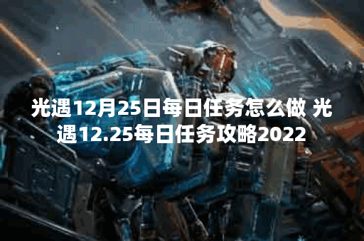 光遇12月25日每日任务怎么做 光遇12.25每日任务攻略2022