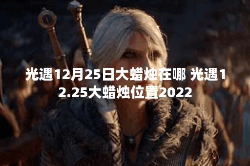 光遇12月25日大蜡烛在哪 光遇12.25大蜡烛位置2022