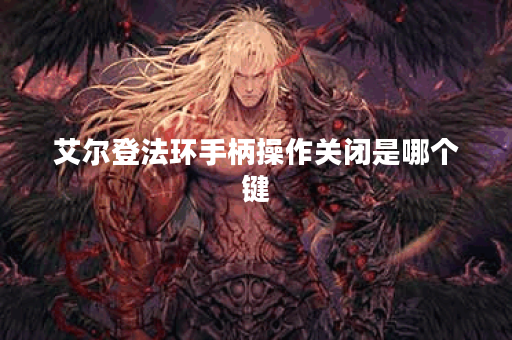 艾尔登法环手柄操作关闭是哪个键