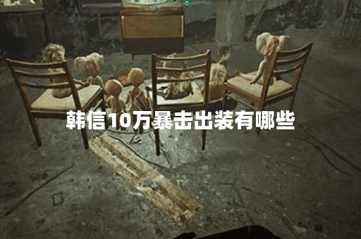 韩信10万暴击出装有哪些？如何选择最佳装备提升输出？