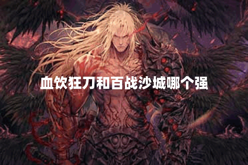 血饮狂刀和百战沙城哪个强