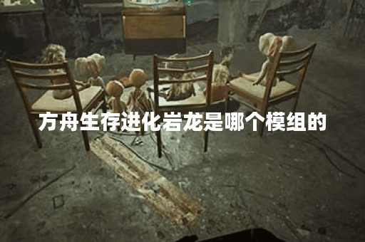 方舟生存进化岩龙是哪个模组的