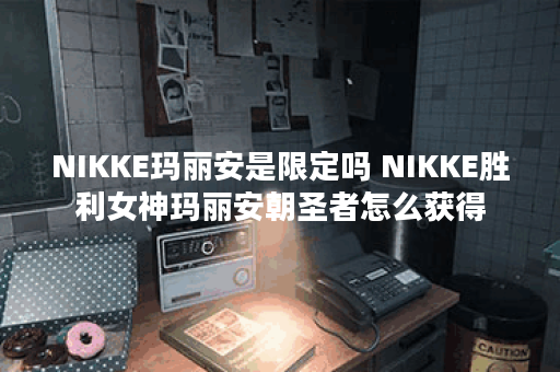 NIKKE玛丽安是限定吗 NIKKE胜利女神玛丽安朝圣者怎么获得