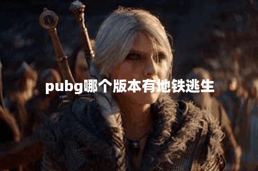 pubg哪个版本有地铁逃生 pubg哪个版本有地铁逃生