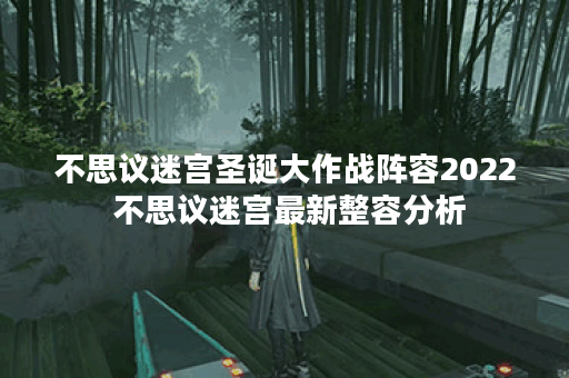 不思议迷宫圣诞大作战阵容2022 不思议迷宫最新整容分析