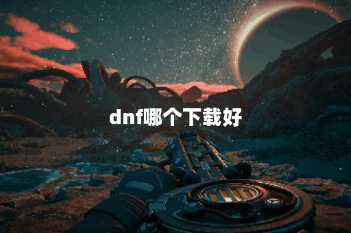 dnf哪个下载好