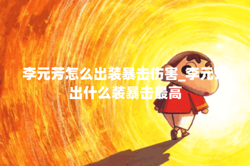 李元芳怎么出装暴击伤害_李元芳出什么装暴击最高