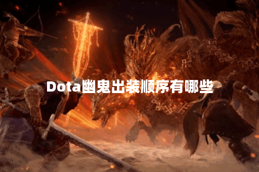 Dota幽鬼出装顺序有哪些？如何选择最佳装备？