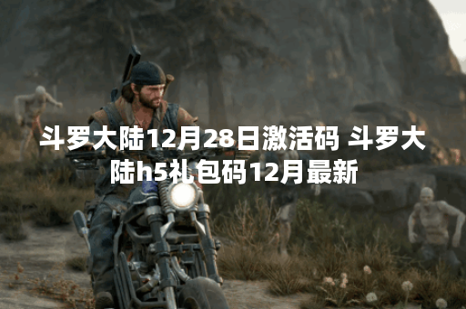 斗罗大陆12月28日激活码 斗罗大陆h5礼包码12月最新 斗罗大陆12月28日激活码 斗罗大陆h5礼包码12月最新