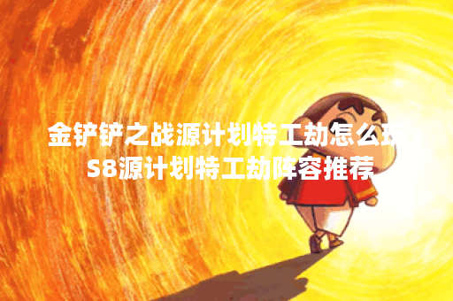 金铲铲之战源计划特工劫怎么玩 S8源计划特工劫阵容推荐