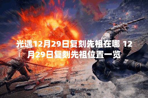 光遇12月29日复刻先祖在哪 12月29日复刻先祖位置一览