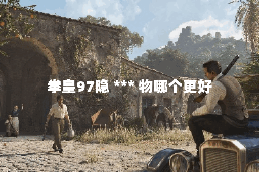拳皇97隐 *** 物哪个更好 拳皇97隐 *** 物哪个更好