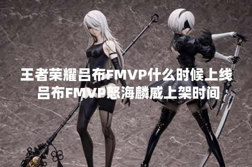 王者荣耀吕布FMVP什么时候上线 吕布FMVP怒海麟威上架时间