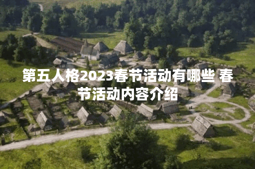 第五人格2023春节活动有哪些 春节活动内容介绍