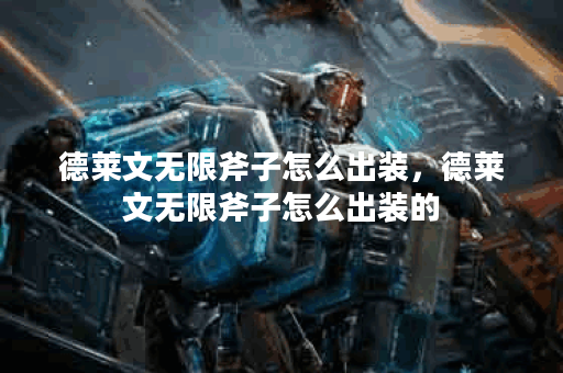 德莱文无限斧子怎么出装，德莱文无限斧子怎么出装的
