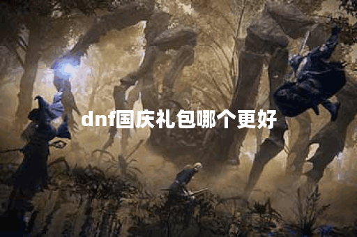 dnf国庆礼包哪个更好