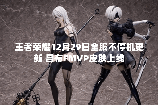 王者荣耀12月29日全服不停机更新 吕布FMVP皮肤上线