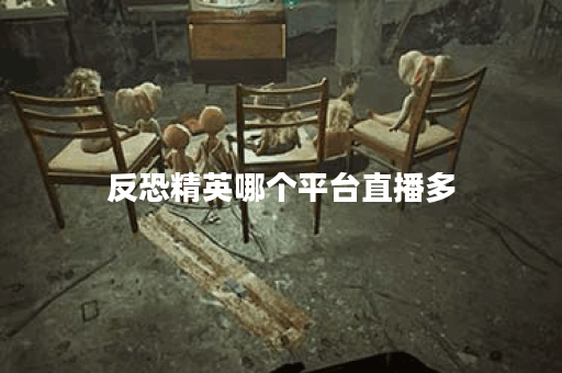 反恐精英哪个平台直播多 反恐精英哪个平台直播多