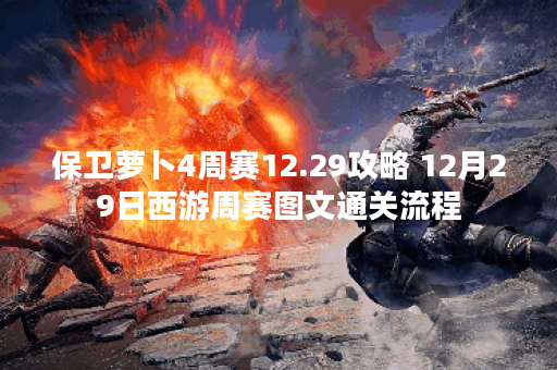 保卫萝卜4周赛12.29攻略 12月29日西游周赛图文通关流程