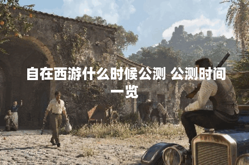 自在西游什么时候公测 公测时间一览