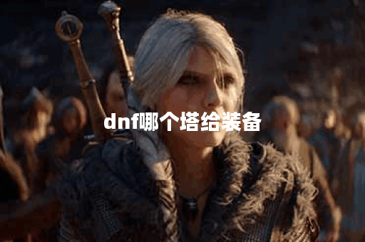 dnf哪个塔给装备