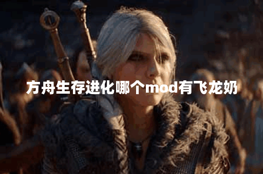 方舟生存进化哪个mod有飞龙奶