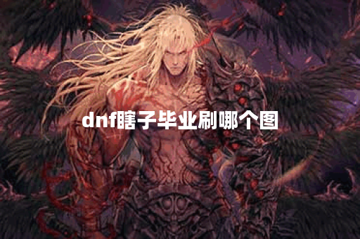dnf瞎子毕业刷哪个图