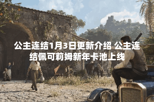 公主连结1月3日更新介绍 公主连结佩可莉姆新年卡池上线
