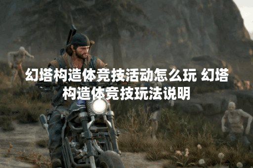 幻塔构造体竞技活动怎么玩 幻塔构造体竞技玩法说明