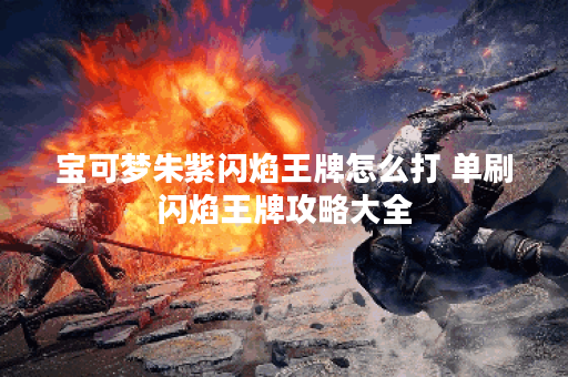 宝可梦朱紫闪焰王牌怎么打 单刷闪焰王牌攻略大全