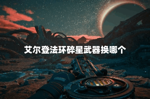 艾尔登法环碎星武器换哪个