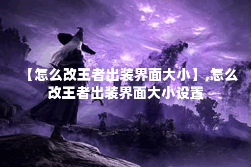 【怎么改王者出装界面大小】,怎么改王者出装界面大小设置